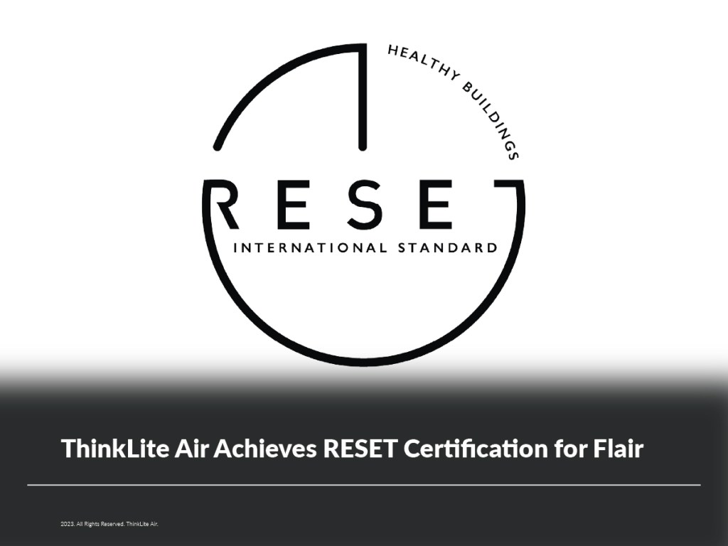 The RESET Certification is a globally recognized standard that evaluates and verifies the accuracy and reliability of indoor air quality monitoring systems. It provides confidence to users that the certified product meets the highest standards in data accuracy, device performance, and adherence to internationally recognized IAQ guidelines. ThinkLite Air's Flair IAQ Monitor has fulfilled all the stringent requirements by RESET, positioning it as a trusted solution for monitoring and managing IAQ.